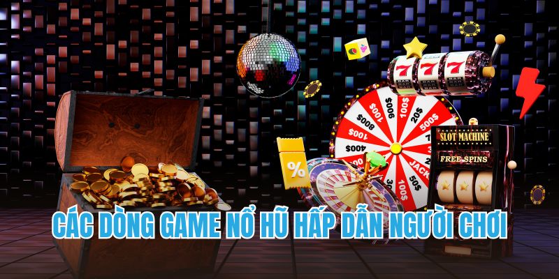 Các dòng game nổ hũ hấp dẫn người chơi