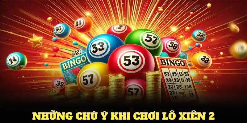 Những chú ý khi chơi lô xiên 2 giúp tăng khả năng chiến thắng